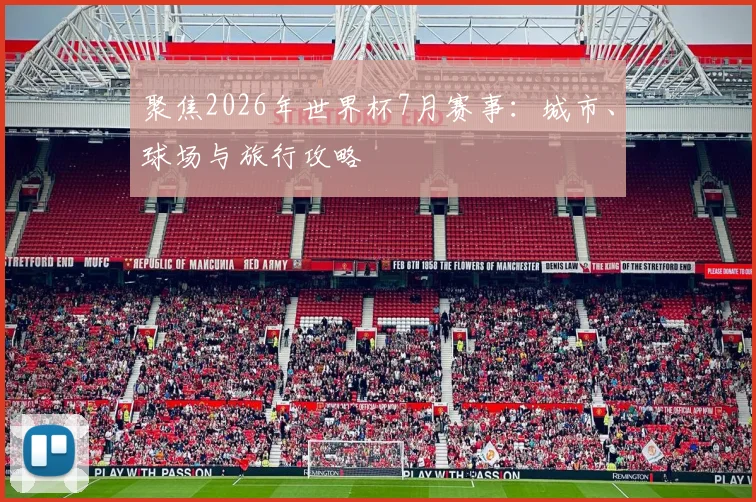 聚焦2026年世界杯7月赛事：城市、球场与旅行攻略