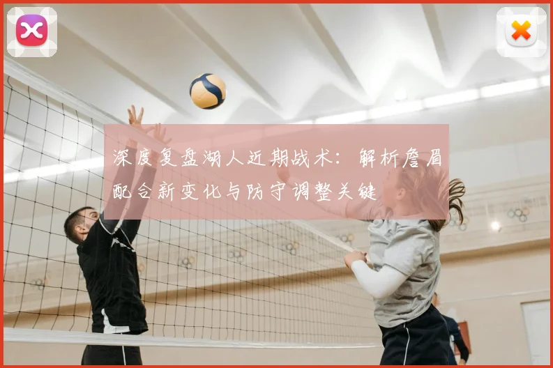 深度复盘湖人近期战术：解析詹眉配合新变化与防守调整关键