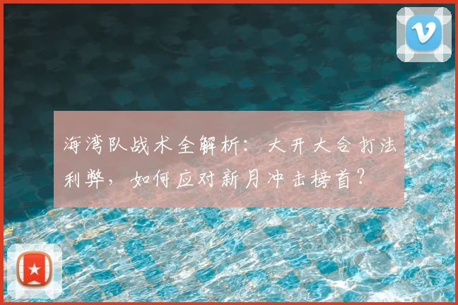 海湾队战术全解析:大开大合打法利弊,如何应对新月冲击榜首?