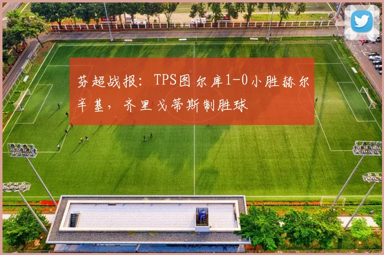 芬超战报：TPS图尔库1-0小胜赫尔辛基，齐里戈蒂斯制胜球