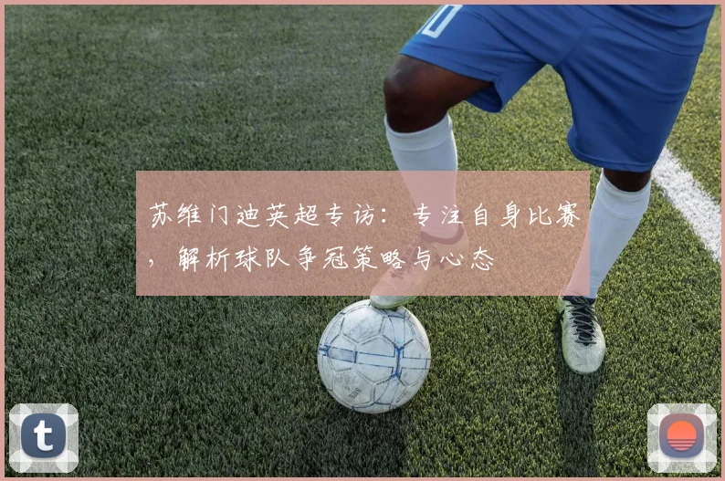 苏维门迪英超专访：专注自身比赛，解析球队争冠策略与心态