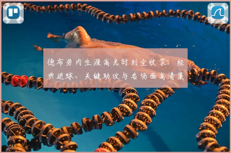 德布劳内生涯高光时刻全收录:经典进球、关键助攻与名场面高清集锦回顾
