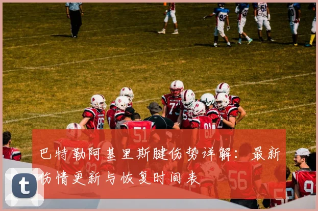 巴特勒阿基里斯腱伤势详解：最新伤情更新与恢复时间表