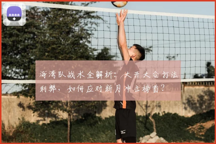 海湾队战术全解析：大开大合打法利弊，如何应对新月冲击榜首？